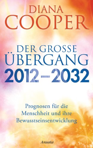 Der große Übergang 2012 - 2032: Prognosen für die Menschheit und ihre Bewusstseinsentwicklung von Ansata